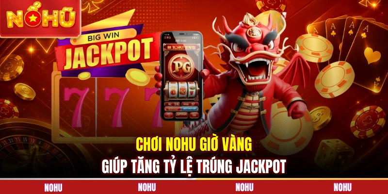 Chơi NOHU giờ vàng giúp tăng tỷ lệ trúng Jackpot
