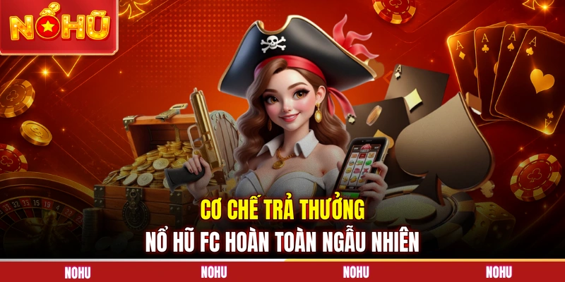 Cơ chế trả thưởng nổ hũ FC hoàn toàn ngẫu nhiên