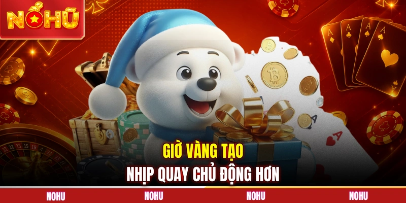 Giờ vàng tạo nhịp quay chủ động hơn