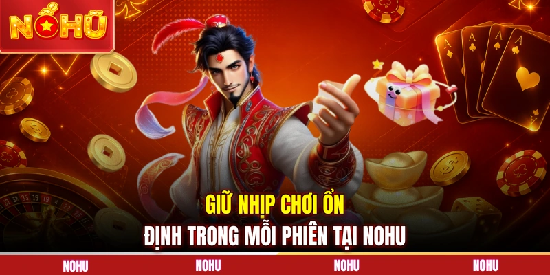 Giữ nhịp chơi ổn định trong mỗi phiên tại NOHU