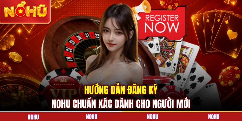 Hướng dẫn đăng ký NOHU chuẩn xác dành cho người mới