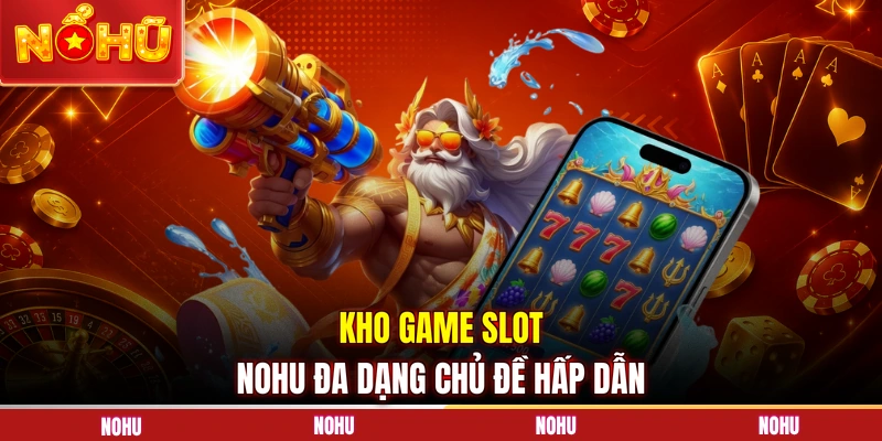 Kho game slot NOHU đa dạng chủ đề hấp dẫn