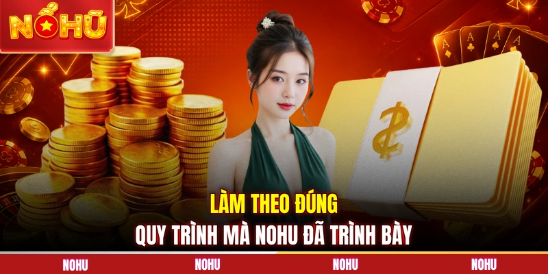 Làm theo đúng quy trình mà NOHU đã trình bày