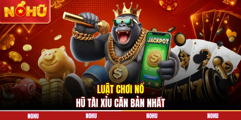 Luật chơi nổ hũ tài xỉu căn bản nhất