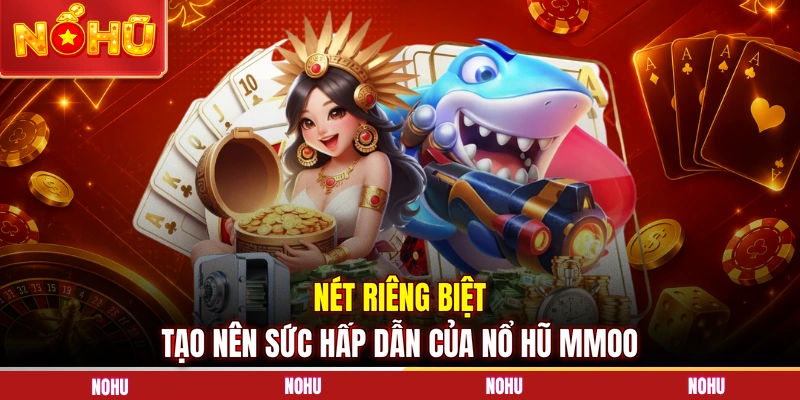 Nét riêng biệt tạo nên sức hấp dẫn của nổ hũ MMOO