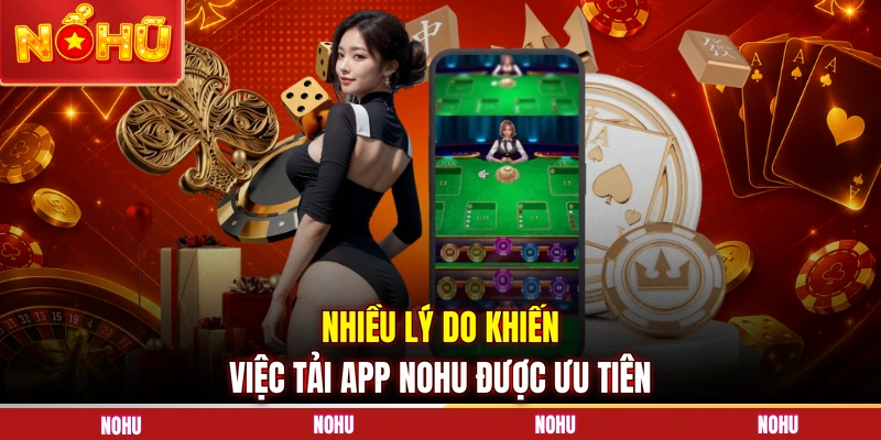Nhiều lý do khiến việc tải app NOHU được ưu tiên