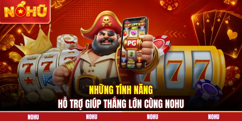 Những tính năng hỗ trợ giúp thắng lớn cùng NOHU
