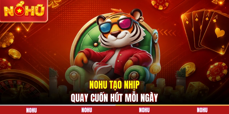 NOHU tạo nhịp quay cuốn hút mỗi ngày